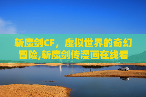 斩魔剑CF，虚拟世界的奇幻冒险,斩魔剑传漫画在线看
