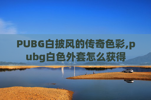 PUBG白披风的传奇色彩,pubg白色外套怎么获得