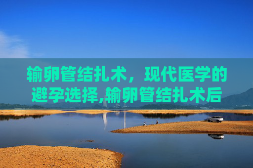 输卵管结扎术，现代医学的避孕选择,输卵管结扎术后并发症