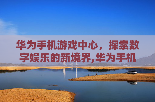 华为手机游戏中心，探索数字娱乐的新境界,华为手机游戏中心在哪里