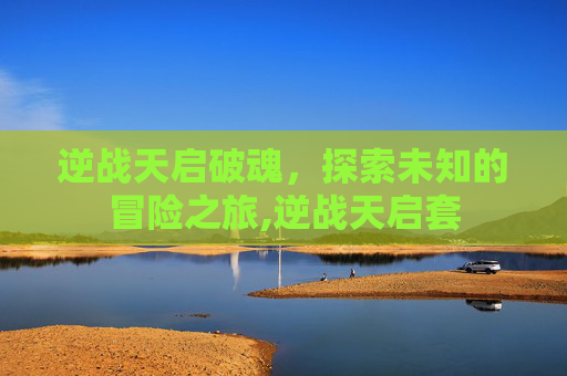 逆战天启破魂，探索未知的冒险之旅,逆战天启套