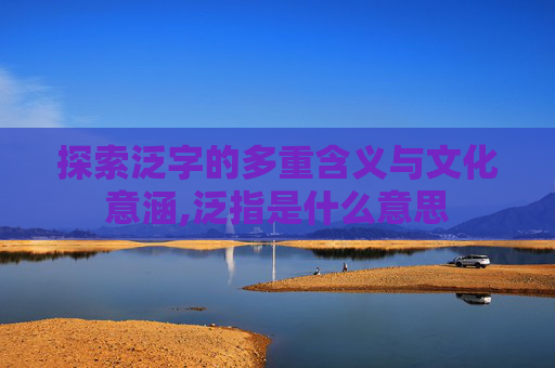 探索泛字的多重含义与文化意涵,泛指是什么意思