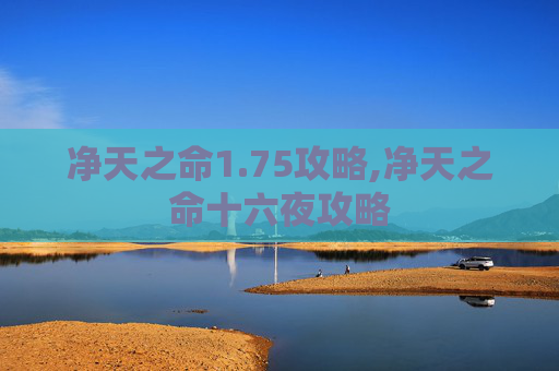 净天之命1.75攻略,净天之命十六夜攻略 净天之命1.75攻略,净天之命十六夜攻略