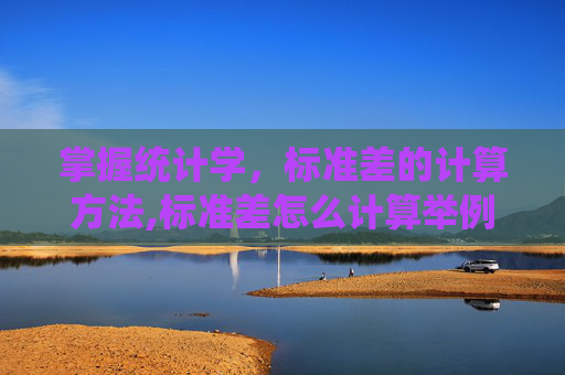 掌握统计学,标准差的计算方法,标准差怎么计算举例 掌握统计学,标准差的计算方法,标准差怎么计算举例