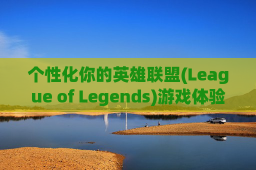 个性化你的英雄联盟(League of Legends)游戏体验,英雄联盟头像背景英雄怎么换