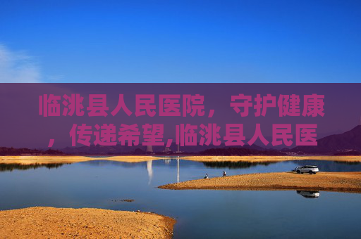 临洮县人民医院，守护健康，传递希望,临洮县人民医院院长