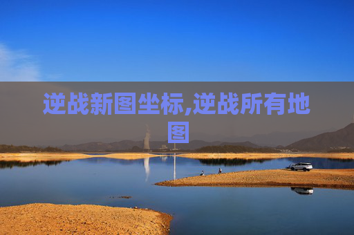 逆战新图坐标,逆战所有地图