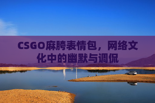 CSGO麻胯表情包，网络文化中的幽默与调侃