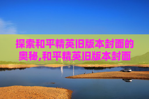 探索和平精英旧版本封面的奥秘,和平精英旧版本封面图