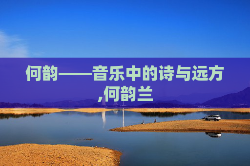 何韵——音乐中的诗与远方,何韵兰