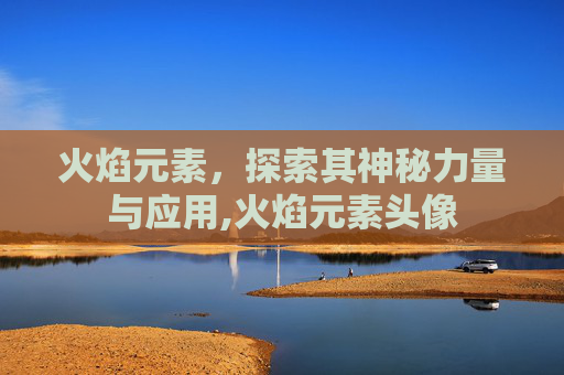 火焰元素，探索其神秘力量与应用,火焰元素头像