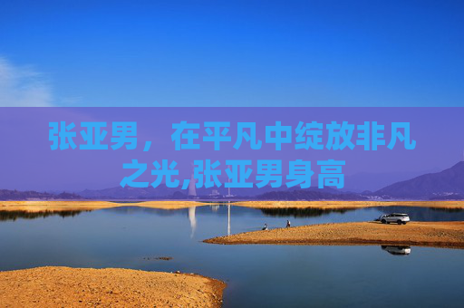 张亚男，在平凡中绽放非凡之光,张亚男身高
