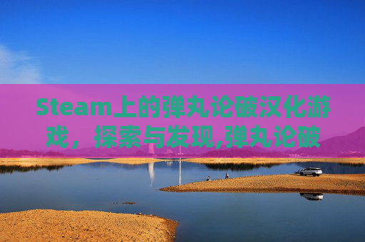 Steam上的弹丸论破汉化游戏，探索与发现,弹丸论破汉化包怎么用