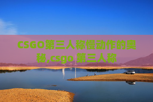 CSGO第三人称慢动作的奥秘,csgo 第三人称 CSGO第三人称慢动作的奥秘,csgo 第三人称