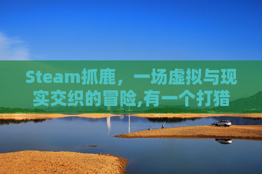 Steam抓鹿，一场虚拟与现实交织的冒险,有一个打猎的游戏抓鹿