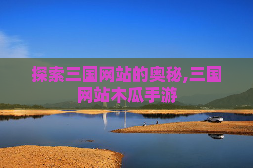 探索三国网站的奥秘,三国网站木瓜手游