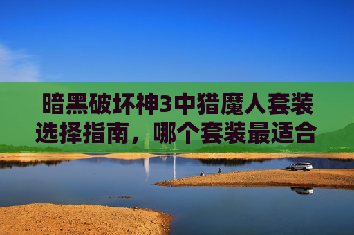 暗黑破坏神3中猎魔人套装选择指南，哪个套装最适合你？