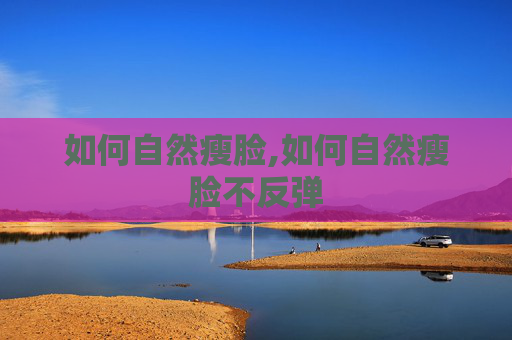 如何自然瘦脸,如何自然瘦脸不反弹