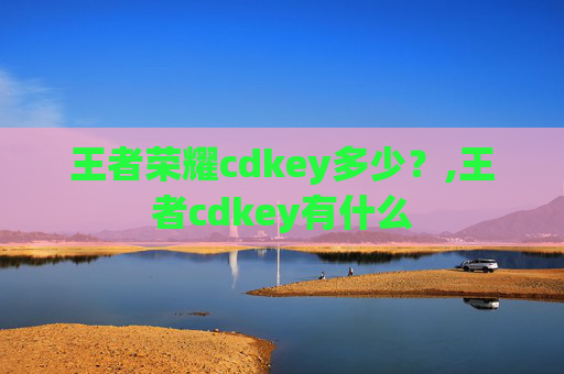 王者荣耀cdkey多少？,王者cdkey有什么