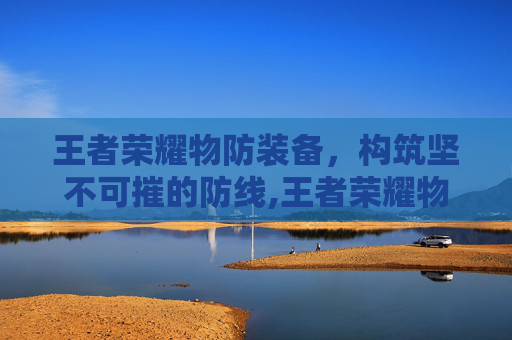 王者荣耀物防装备，构筑坚不可摧的防线,王者荣耀物防装备有哪些