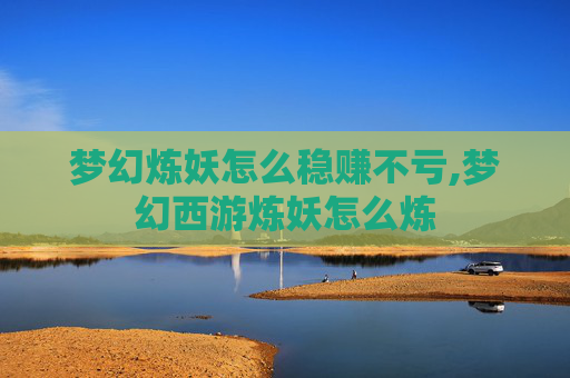 梦幻炼妖怎么稳赚不亏,梦幻西游炼妖怎么炼