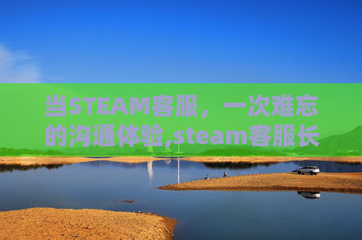 当STEAM客服,一次难忘的沟通体验,steam客服长什么样 当STEAM客服,一次难忘的沟通体验,steam客服长什么样