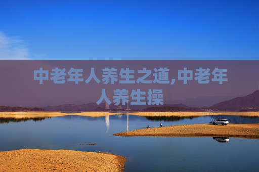 中老年人养生之道,中老年人养生操
