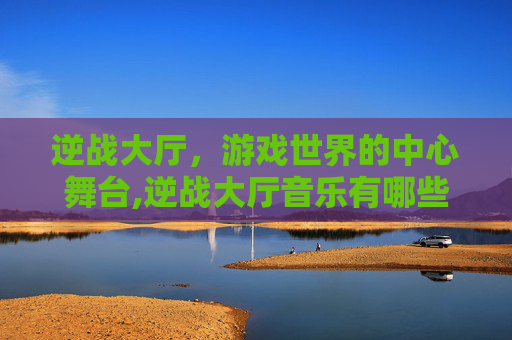 逆战大厅，游戏世界的中心舞台,逆战大厅音乐有哪些