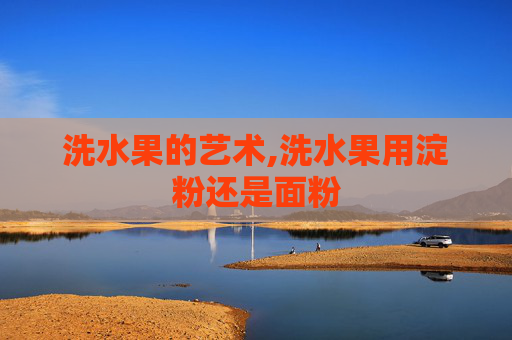 洗水果的艺术,洗水果用淀粉还是面粉