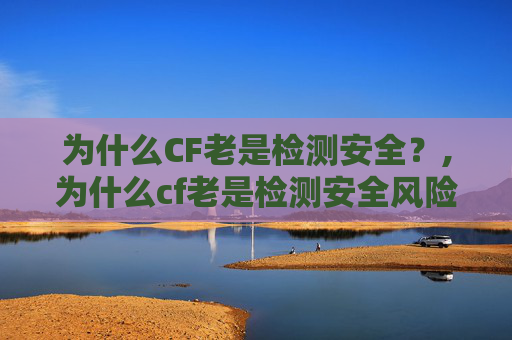 为什么CF老是检测安全？,为什么cf老是检测安全风险