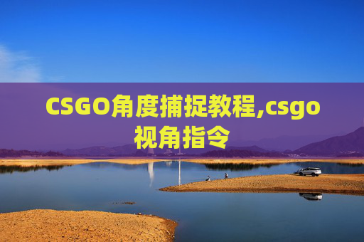 CSGO角度捕捉教程,csgo视角指令