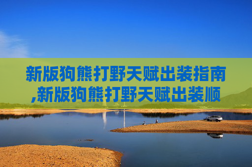 新版狗熊打野天赋出装指南,新版狗熊打野天赋出装顺序
