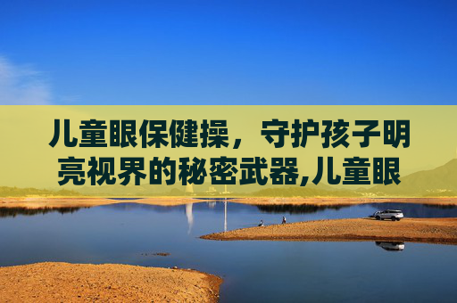 儿童眼保健操，守护孩子明亮视界的秘密武器,儿童眼保健操音乐