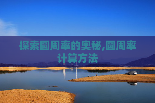 探索圆周率的奥秘,圆周率计算方法