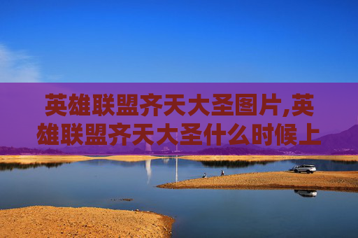 英雄联盟齐天大圣图片,英雄联盟齐天大圣什么时候上线的