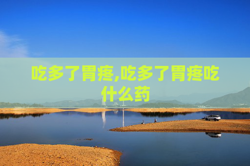 吃多了胃疼,吃多了胃疼吃什么药