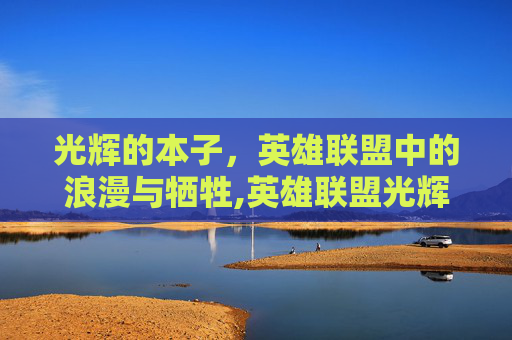 光辉的本子，英雄联盟中的浪漫与牺牲,英雄联盟光辉女郎cos