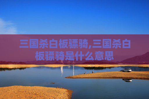 三国杀白板骠骑,三国杀白板骠骑是什么意思