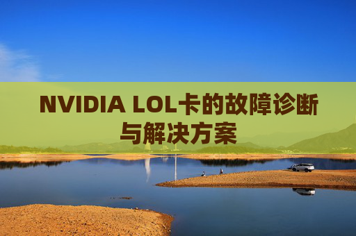 NVIDIA LOL卡的故障诊断与解决方案