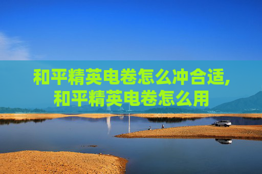 和平精英电卷怎么冲合适,和平精英电卷怎么用