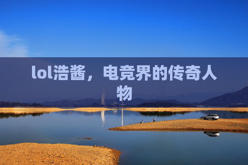 lol浩酱，电竞界的传奇人物