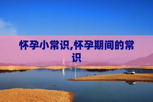 怀孕小常识,怀孕期间的常识