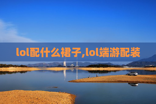 lol配什么裙子,lol端游配装
