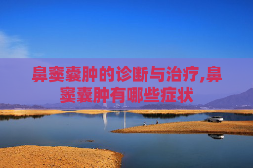 鼻窦囊肿的诊断与治疗,鼻窦囊肿有哪些症状