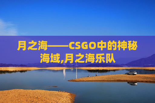 月之海——CSGO中的神秘海域,月之海乐队
