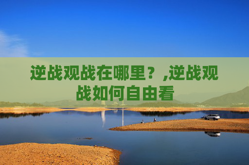 逆战观战在哪里？,逆战观战如何自由看
