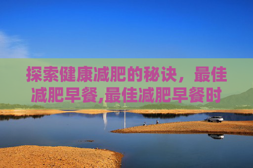 探索健康减肥的秘诀，最佳减肥早餐,最佳减肥早餐时间