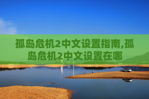 孤岛危机2中文设置指南,孤岛危机2中文设置在哪