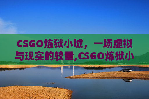 CSGO炼狱小城，一场虚拟与现实的较量,CSGO炼狱小镇最新动态