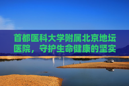 首都医科大学附属北京地坛医院，守护生命健康的坚实堡垒,首都医科大学附属北京地坛医院-肝病中心